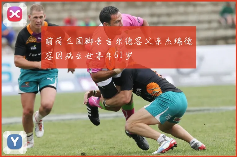 前荷兰国脚奈吉尔德容父亲杰瑞德容因病去世享年61岁