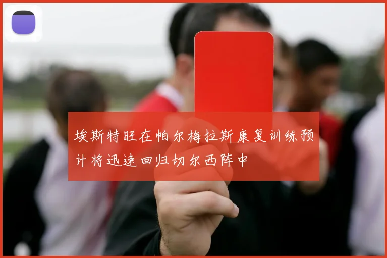 埃斯特旺在帕尔梅拉斯康复训练预计将迅速回归切尔西阵中