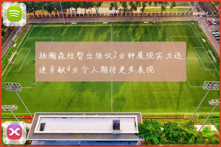 杨瀚森短暂出场仅2分钟展现实力迅速贡献4分令人期待更多表现