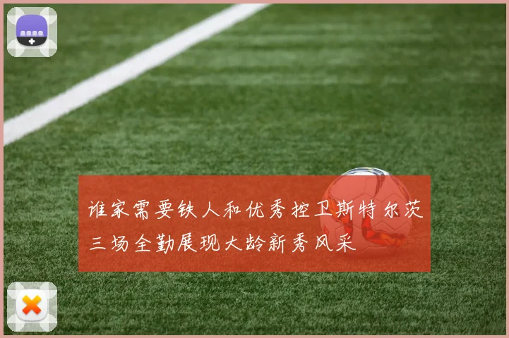 谁家需要铁人和优秀控卫斯特尔茨三场全勤展现大龄新秀风采