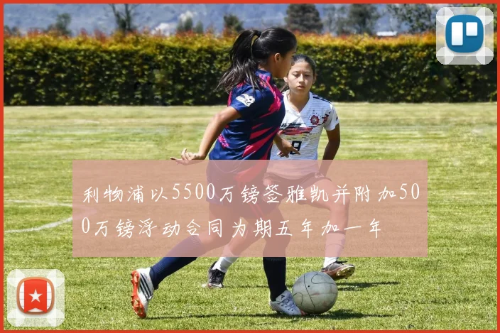 利物浦以5500万镑签雅凯并附加500万镑浮动合同为期五年加一年