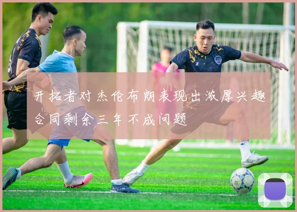 开拓者对杰伦布朗表现出浓厚兴趣合同剩余三年不成问题